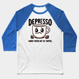 Depresso When You're Out Of Coffee Baseball T-Shirt